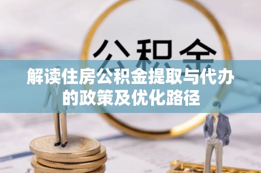 布尔津解读住房公积金提取与代办的政策及优化路径