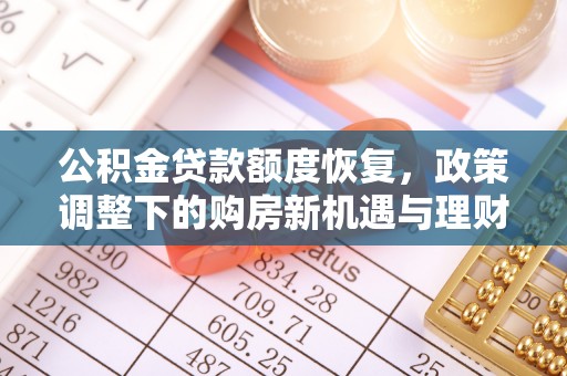 布尔津公积金贷款额度恢复，政策调整下的购房新机遇与理财规划