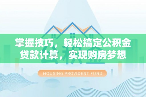 布尔津掌握技巧，轻松搞定公积金贷款计算，实现购房梦想