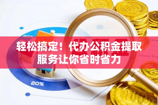 布尔津轻松搞定！代办公积金提取服务让你省时省力