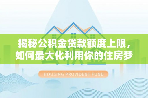布尔津揭秘公积金贷款额度上限，如何最大化利用你的住房梦想资金？