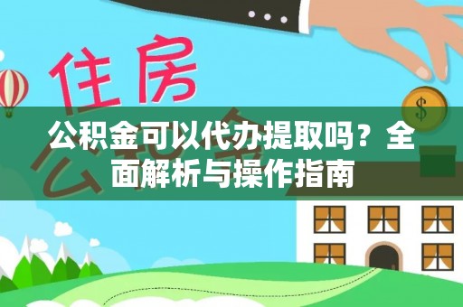 布尔津公积金可以代办提取吗？全面解析与操作指南