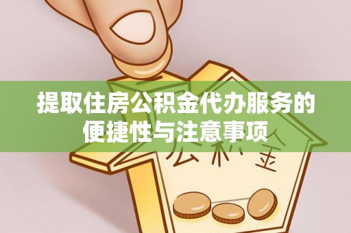 布尔津提取住房公积金代办服务的便捷性与注意事项