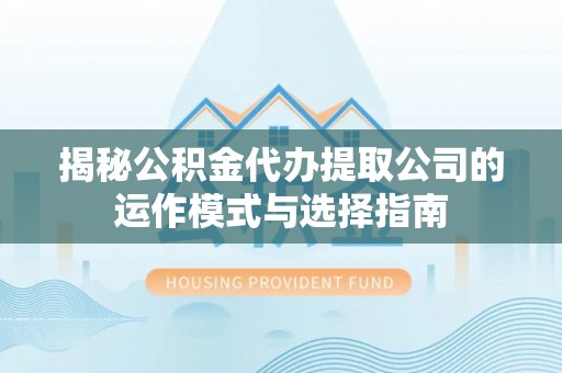 布尔津揭秘公积金代办提取公司的运作模式与选择指南