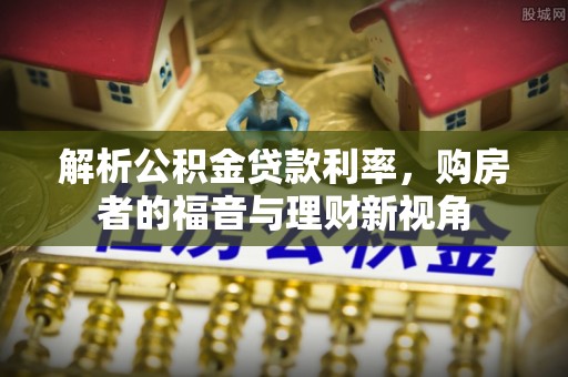 布尔津解析公积金贷款利率，购房者的福音与理财新视角