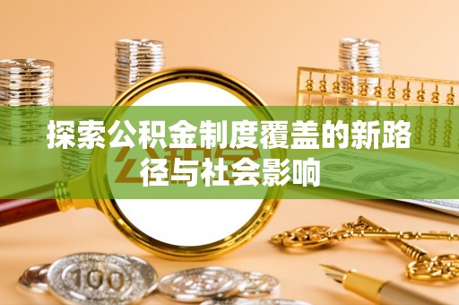 布尔津探索公积金制度覆盖的新路径与社会影响