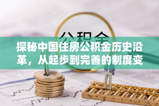 布尔津探秘中国住房公积金历史沿革，从起步到完善的制度变迁