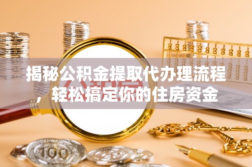 布尔津揭秘公积金提取代办理流程，轻松搞定你的住房资金