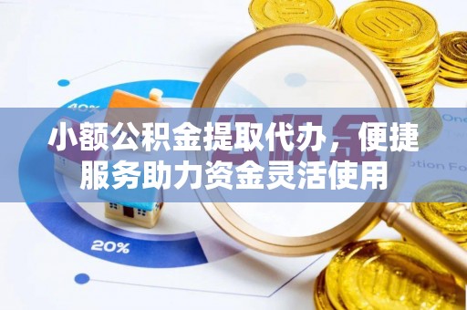 布尔津小额公积金提取代办，便捷服务助力资金灵活使用