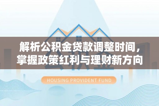 布尔津解析公积金贷款调整时间，掌握政策红利与理财新方向