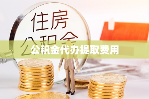 布尔津公积金代办提取费用