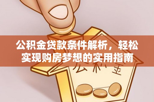 布尔津公积金贷款条件解析，轻松实现购房梦想的实用指南