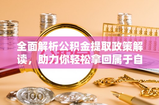 布尔津全面解析公积金提取政策解读，助力你轻松拿回属于自己的钱