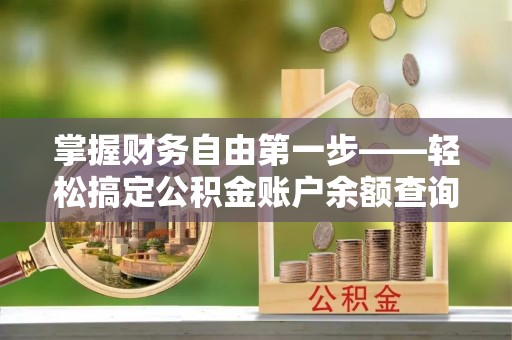 布尔津掌握财务自由第一步——轻松搞定公积金账户余额查询的方法与技巧