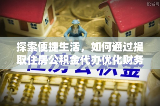 布尔津探索便捷生活，如何通过提取住房公积金代办优化财务规划