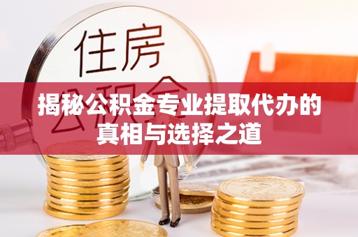 布尔津揭秘公积金专业提取代办的真相与选择之道