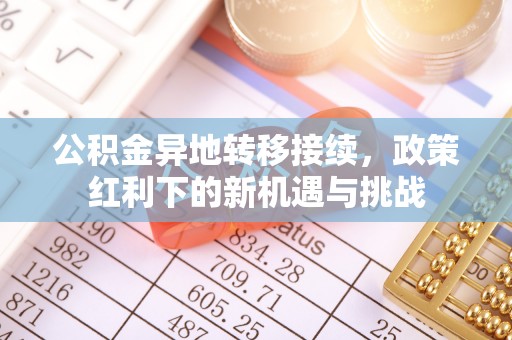 布尔津公积金异地转移接续，政策红利下的新机遇与挑战