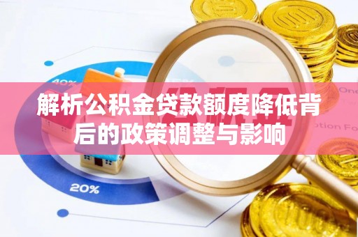 布尔津解析公积金贷款额度降低背后的政策调整与影响