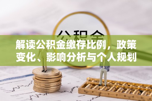 布尔津解读公积金缴存比例，政策变化、影响分析与个人规划