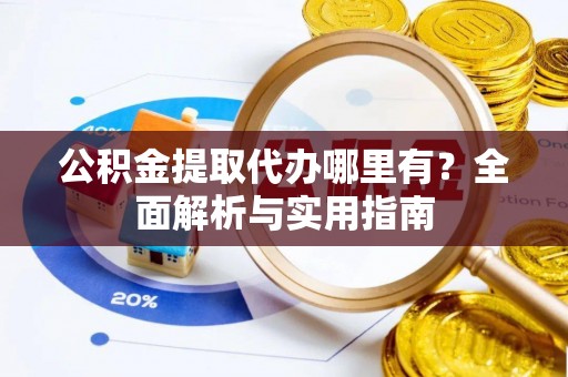 布尔津公积金提取代办哪里有？全面解析与实用指南