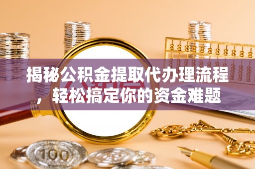布尔津揭秘公积金提取代办理流程，轻松搞定你的资金难题