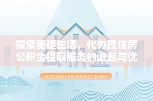 布尔津探索便捷生活，代办理住房公积金提取服务的崛起与优势