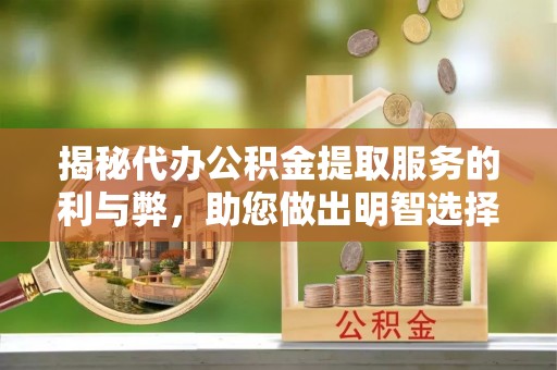 布尔津揭秘代办公积金提取服务的利与弊，助您做出明智选择