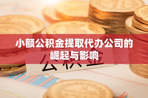 布尔津小额公积金提取代办公司的崛起与影响