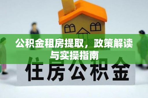 布尔津公积金租房提取，政策解读与实操指南